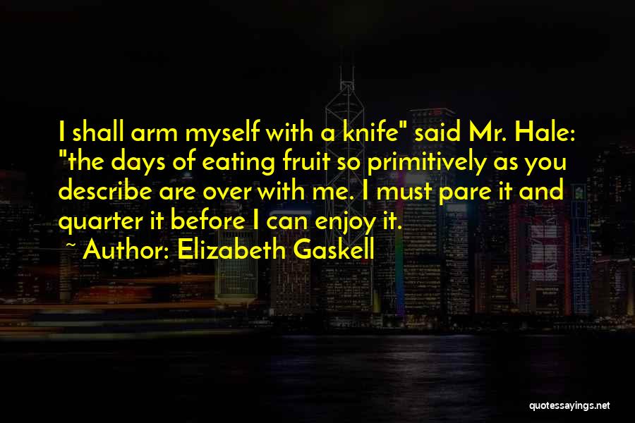 Elizabeth Gaskell Quotes: I Shall Arm Myself With A Knife Said Mr. Hale: The Days Of Eating Fruit So Primitively As You Describe