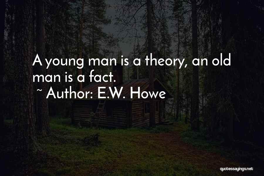 E.W. Howe Quotes: A Young Man Is A Theory, An Old Man Is A Fact.