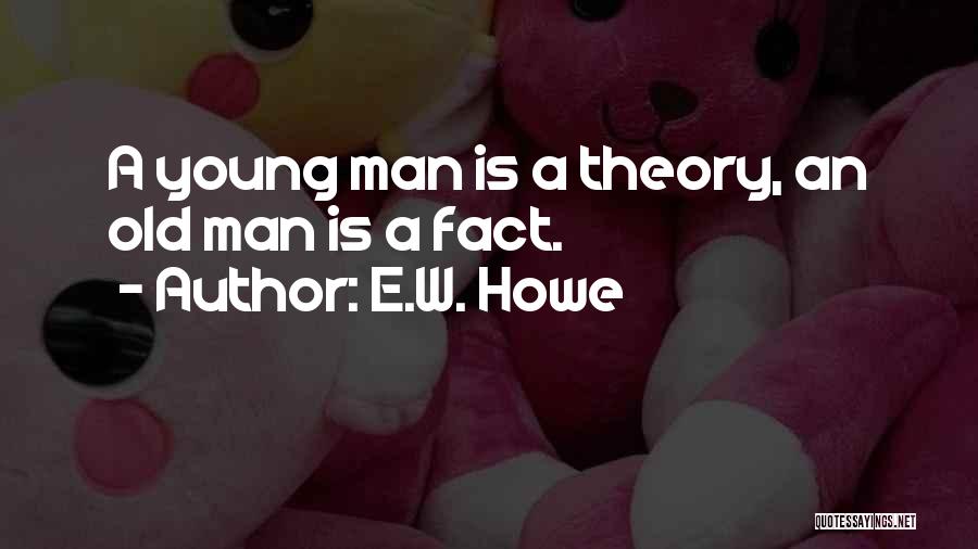 E.W. Howe Quotes: A Young Man Is A Theory, An Old Man Is A Fact.