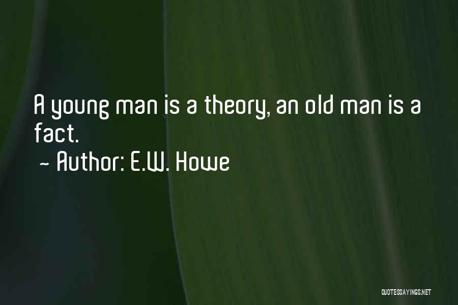 E.W. Howe Quotes: A Young Man Is A Theory, An Old Man Is A Fact.