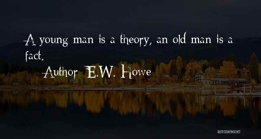 E.W. Howe Quotes: A Young Man Is A Theory, An Old Man Is A Fact.