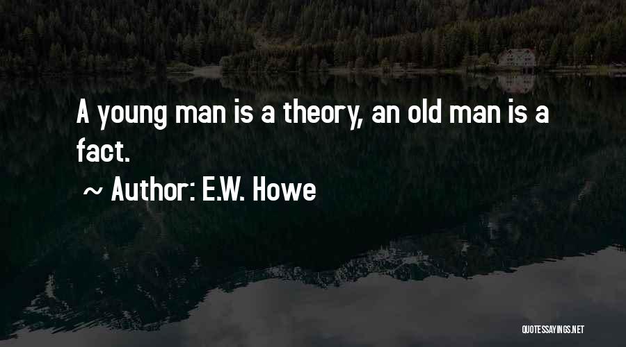 E.W. Howe Quotes: A Young Man Is A Theory, An Old Man Is A Fact.