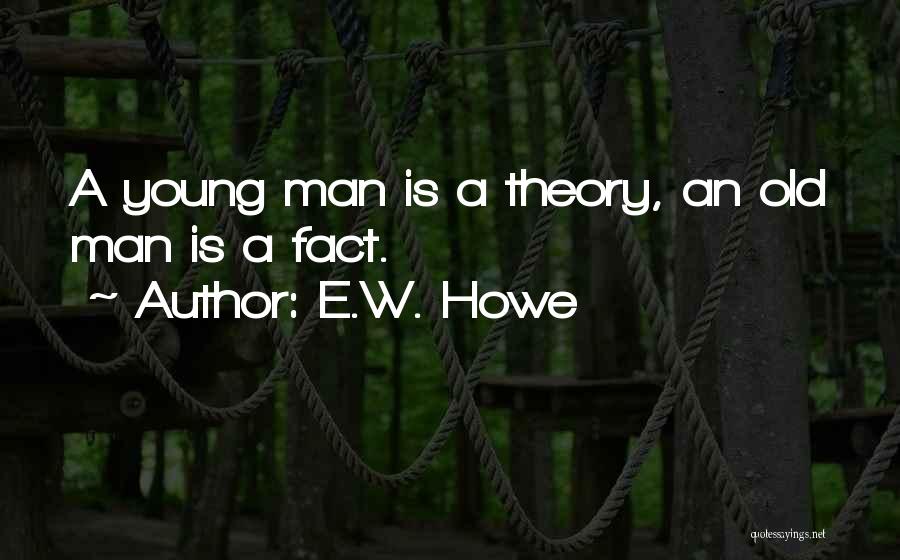 E.W. Howe Quotes: A Young Man Is A Theory, An Old Man Is A Fact.