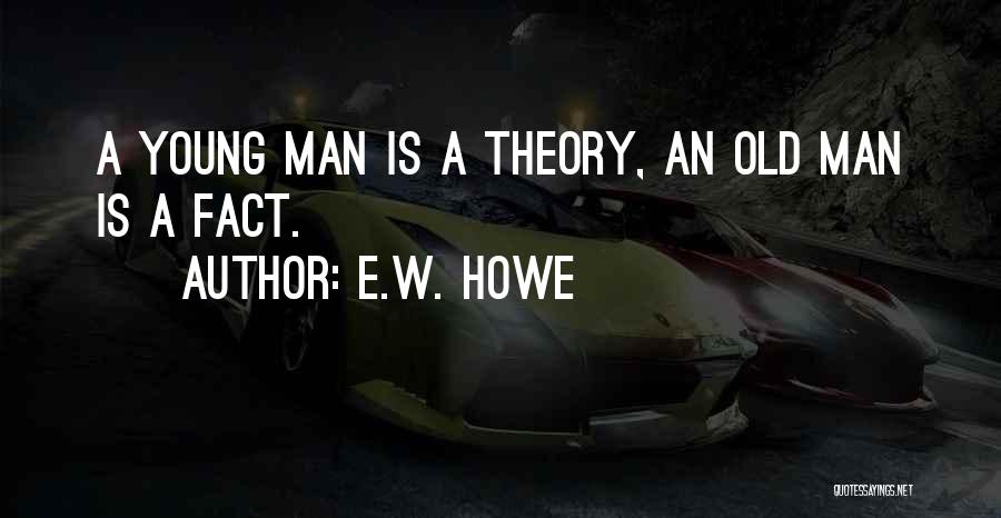 E.W. Howe Quotes: A Young Man Is A Theory, An Old Man Is A Fact.