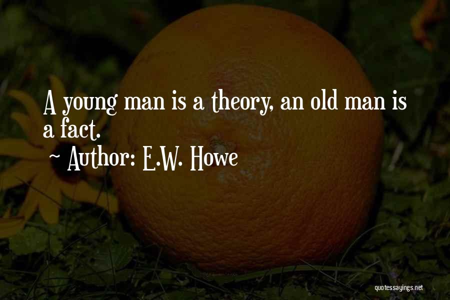 E.W. Howe Quotes: A Young Man Is A Theory, An Old Man Is A Fact.