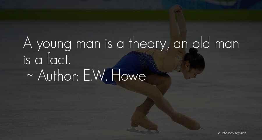 E.W. Howe Quotes: A Young Man Is A Theory, An Old Man Is A Fact.