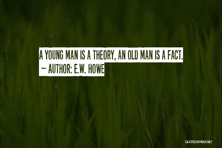 E.W. Howe Quotes: A Young Man Is A Theory, An Old Man Is A Fact.