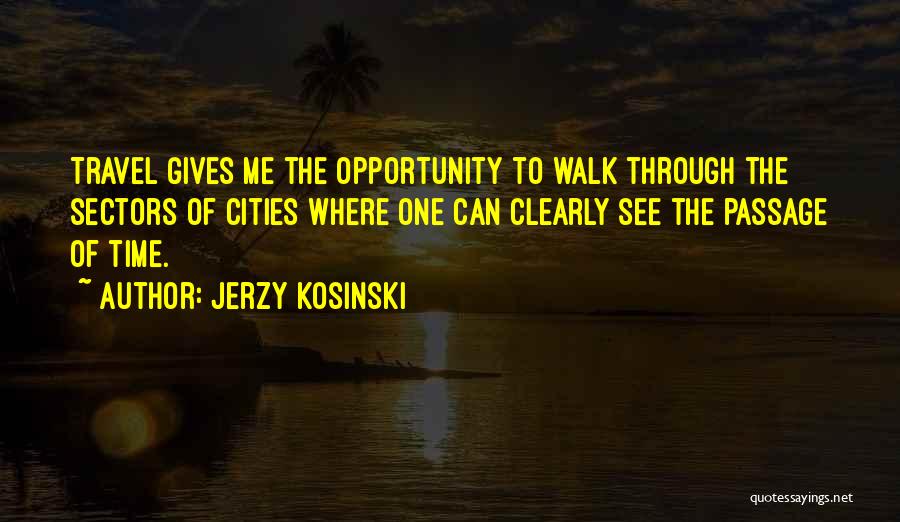 Jerzy Kosinski Quotes: Travel Gives Me The Opportunity To Walk Through The Sectors Of Cities Where One Can Clearly See The Passage Of