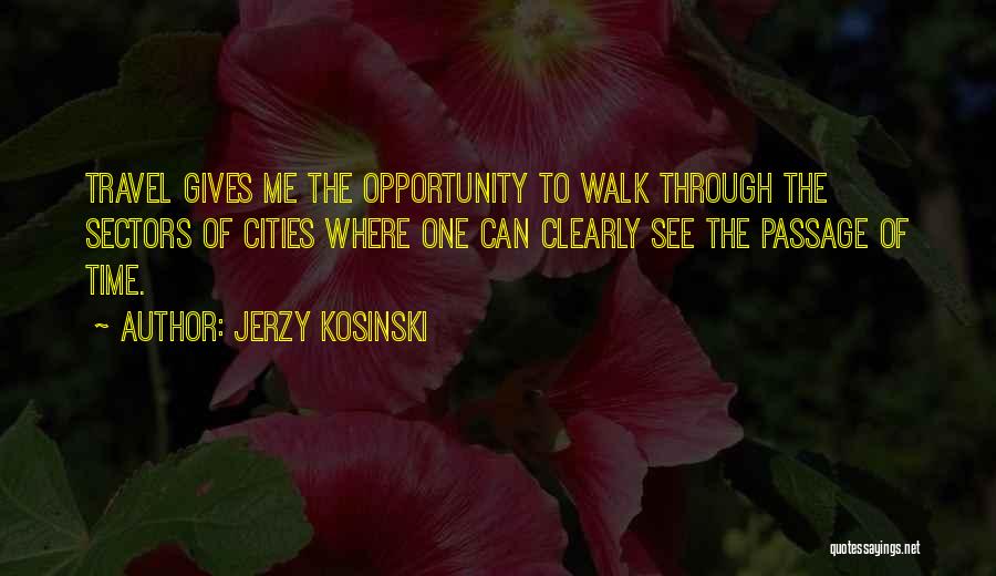 Jerzy Kosinski Quotes: Travel Gives Me The Opportunity To Walk Through The Sectors Of Cities Where One Can Clearly See The Passage Of