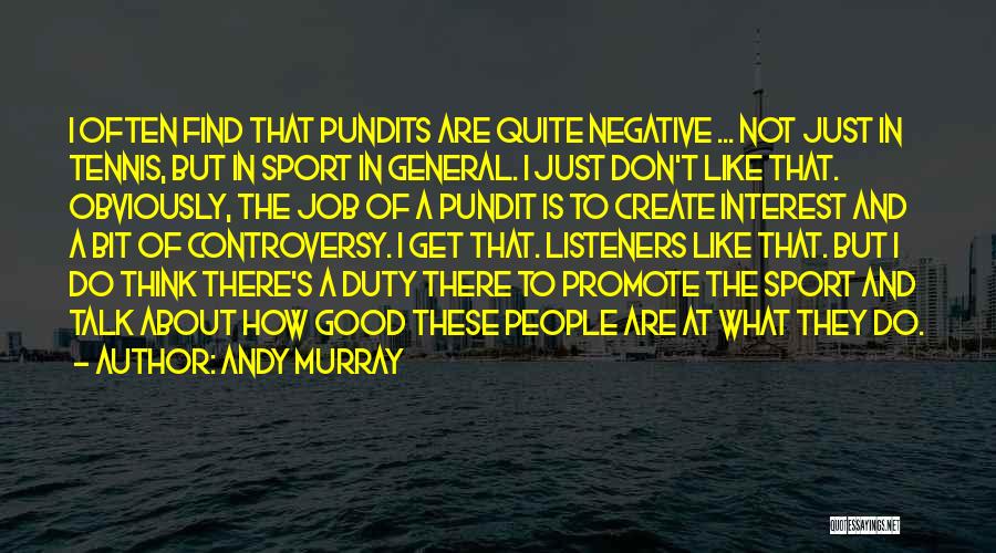 Andy Murray Quotes: I Often Find That Pundits Are Quite Negative ... Not Just In Tennis, But In Sport In General. I Just