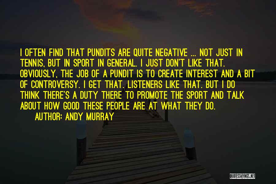 Andy Murray Quotes: I Often Find That Pundits Are Quite Negative ... Not Just In Tennis, But In Sport In General. I Just