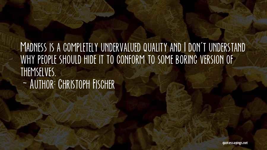 Christoph Fischer Quotes: Madness Is A Completely Undervalued Quality And I Don't Understand Why People Should Hide It To Conform To Some Boring