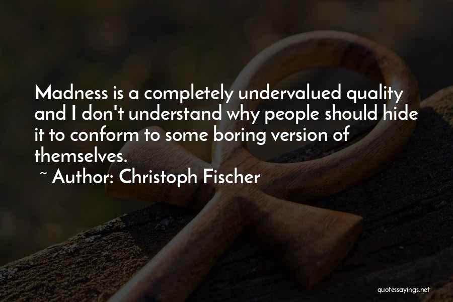 Christoph Fischer Quotes: Madness Is A Completely Undervalued Quality And I Don't Understand Why People Should Hide It To Conform To Some Boring