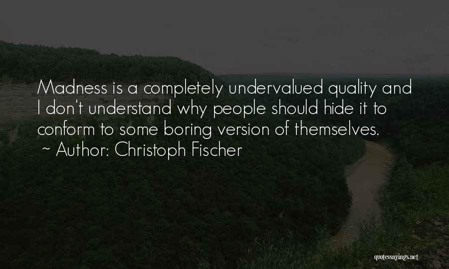 Christoph Fischer Quotes: Madness Is A Completely Undervalued Quality And I Don't Understand Why People Should Hide It To Conform To Some Boring