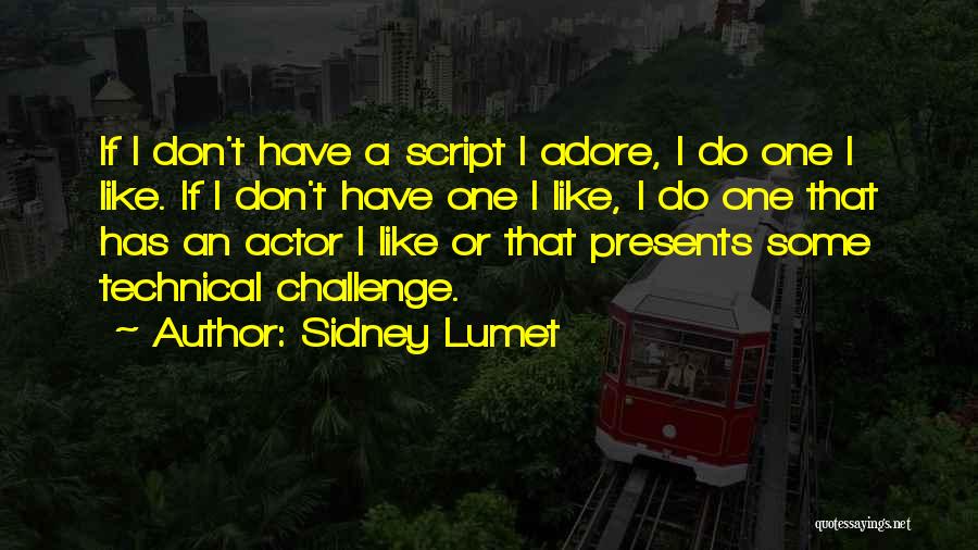 Sidney Lumet Quotes: If I Don't Have A Script I Adore, I Do One I Like. If I Don't Have One I Like,