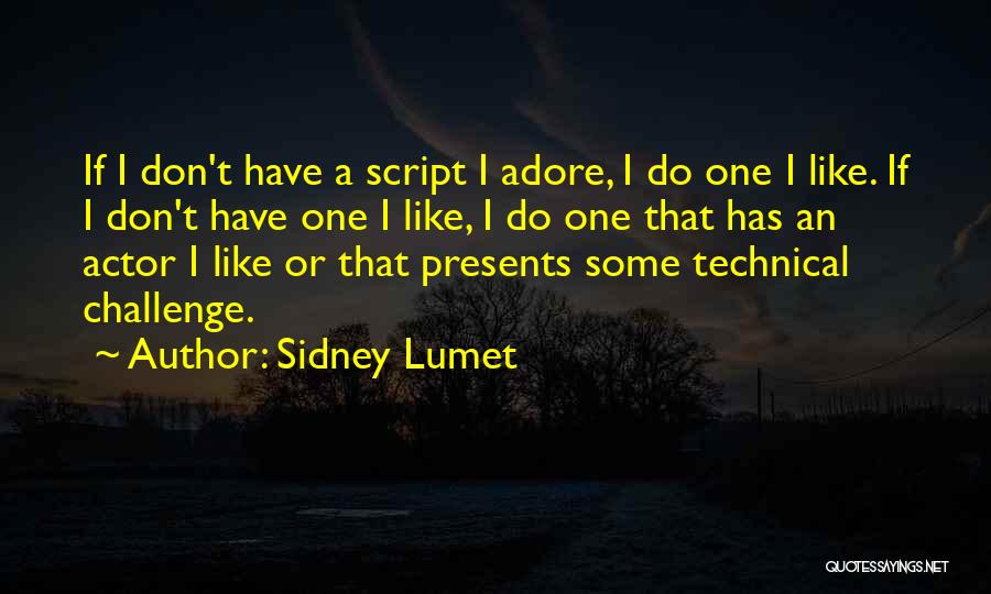 Sidney Lumet Quotes: If I Don't Have A Script I Adore, I Do One I Like. If I Don't Have One I Like,