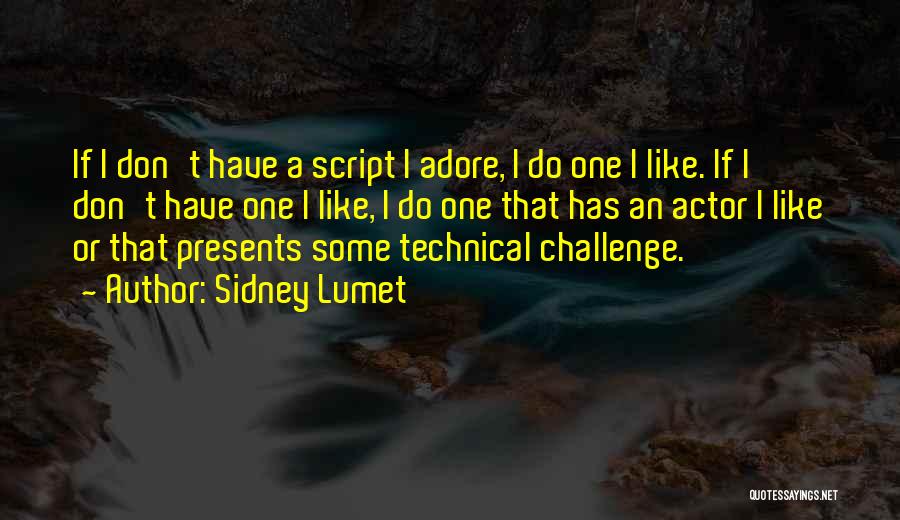 Sidney Lumet Quotes: If I Don't Have A Script I Adore, I Do One I Like. If I Don't Have One I Like,