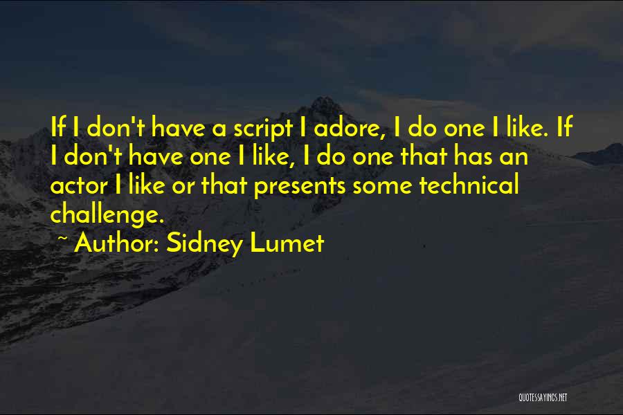 Sidney Lumet Quotes: If I Don't Have A Script I Adore, I Do One I Like. If I Don't Have One I Like,