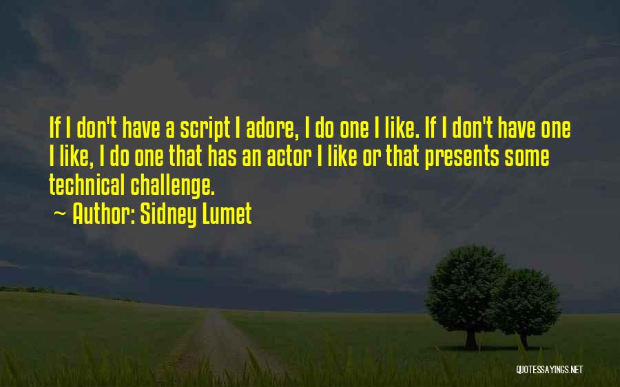 Sidney Lumet Quotes: If I Don't Have A Script I Adore, I Do One I Like. If I Don't Have One I Like,