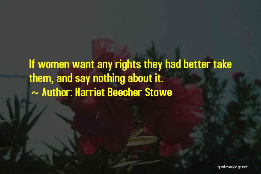 Harriet Beecher Stowe Quotes: If Women Want Any Rights They Had Better Take Them, And Say Nothing About It.