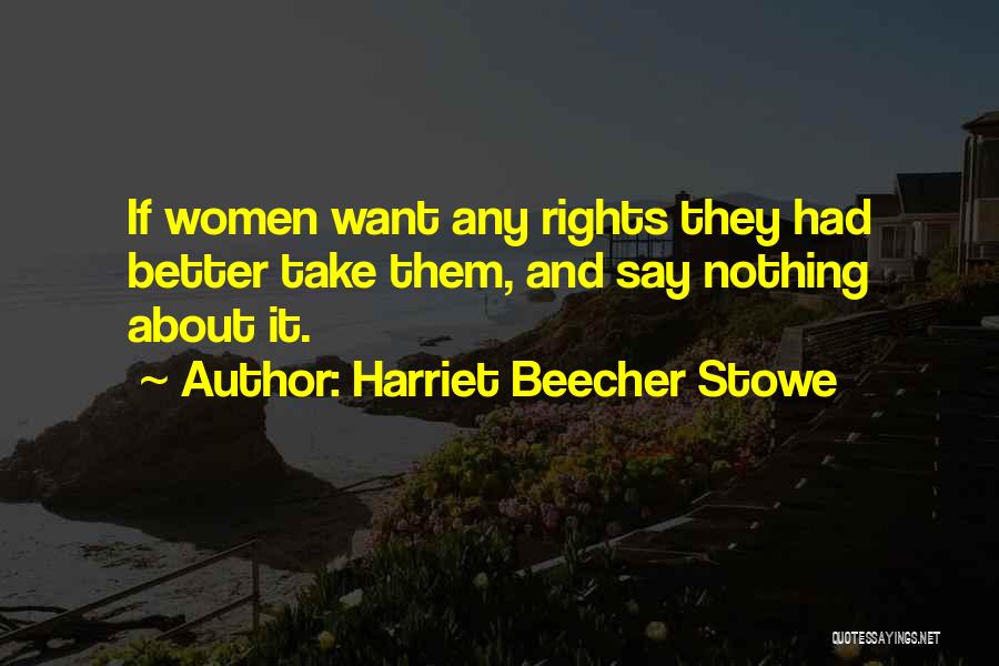 Harriet Beecher Stowe Quotes: If Women Want Any Rights They Had Better Take Them, And Say Nothing About It.