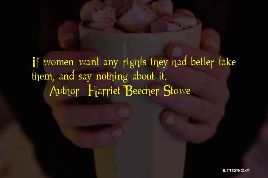 Harriet Beecher Stowe Quotes: If Women Want Any Rights They Had Better Take Them, And Say Nothing About It.