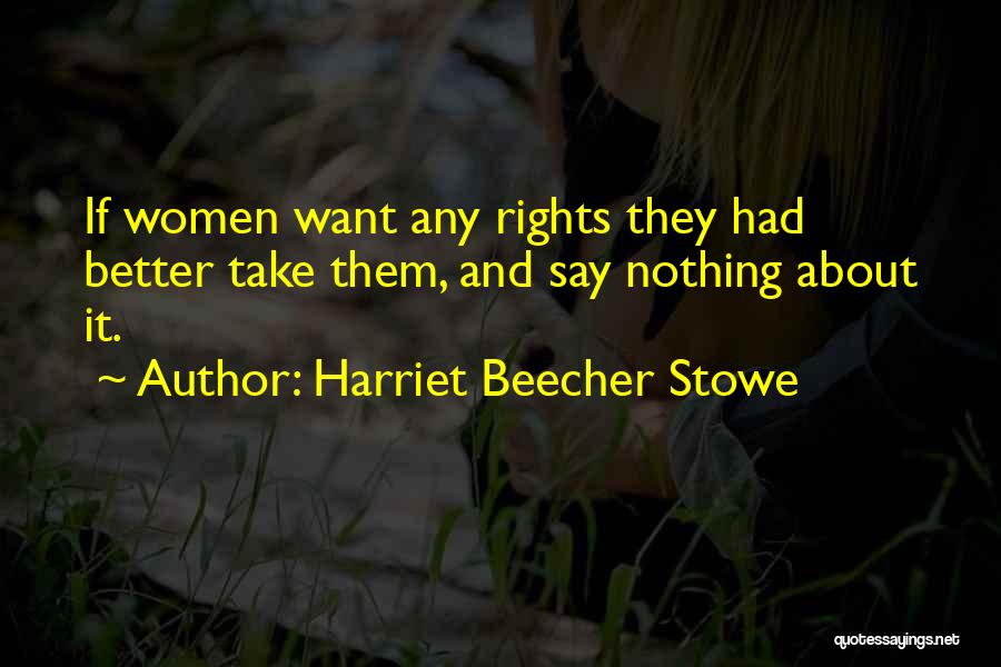 Harriet Beecher Stowe Quotes: If Women Want Any Rights They Had Better Take Them, And Say Nothing About It.