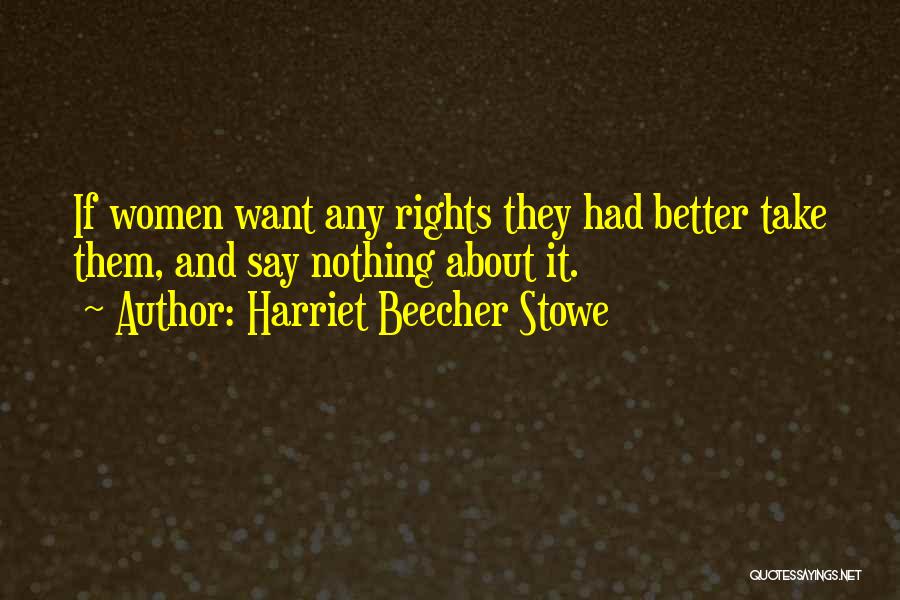 Harriet Beecher Stowe Quotes: If Women Want Any Rights They Had Better Take Them, And Say Nothing About It.