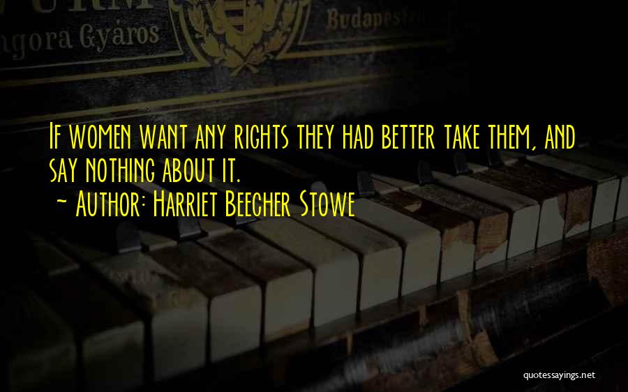 Harriet Beecher Stowe Quotes: If Women Want Any Rights They Had Better Take Them, And Say Nothing About It.