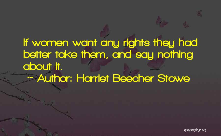 Harriet Beecher Stowe Quotes: If Women Want Any Rights They Had Better Take Them, And Say Nothing About It.