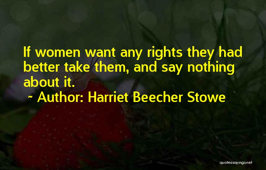 Harriet Beecher Stowe Quotes: If Women Want Any Rights They Had Better Take Them, And Say Nothing About It.