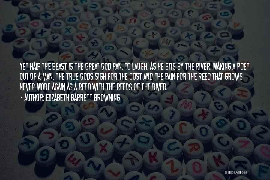 Elizabeth Barrett Browning Quotes: Yet Half The Beast Is The Great God Pan, To Laugh, As He Sits By The River, Making A Poet