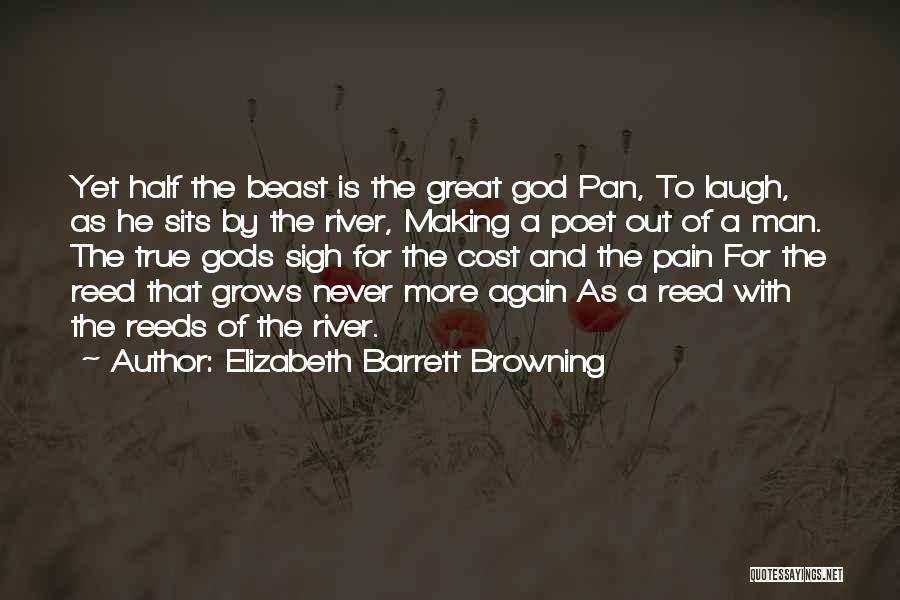 Elizabeth Barrett Browning Quotes: Yet Half The Beast Is The Great God Pan, To Laugh, As He Sits By The River, Making A Poet