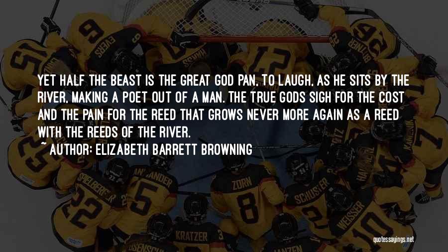 Elizabeth Barrett Browning Quotes: Yet Half The Beast Is The Great God Pan, To Laugh, As He Sits By The River, Making A Poet