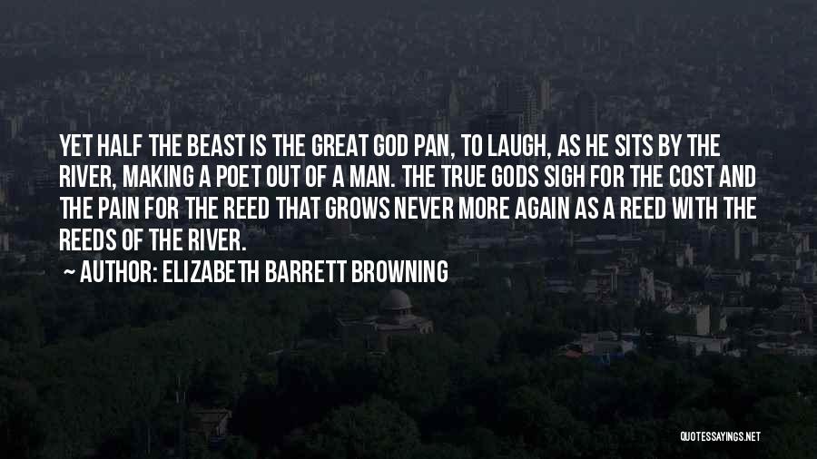 Elizabeth Barrett Browning Quotes: Yet Half The Beast Is The Great God Pan, To Laugh, As He Sits By The River, Making A Poet