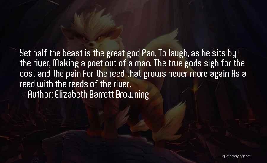 Elizabeth Barrett Browning Quotes: Yet Half The Beast Is The Great God Pan, To Laugh, As He Sits By The River, Making A Poet