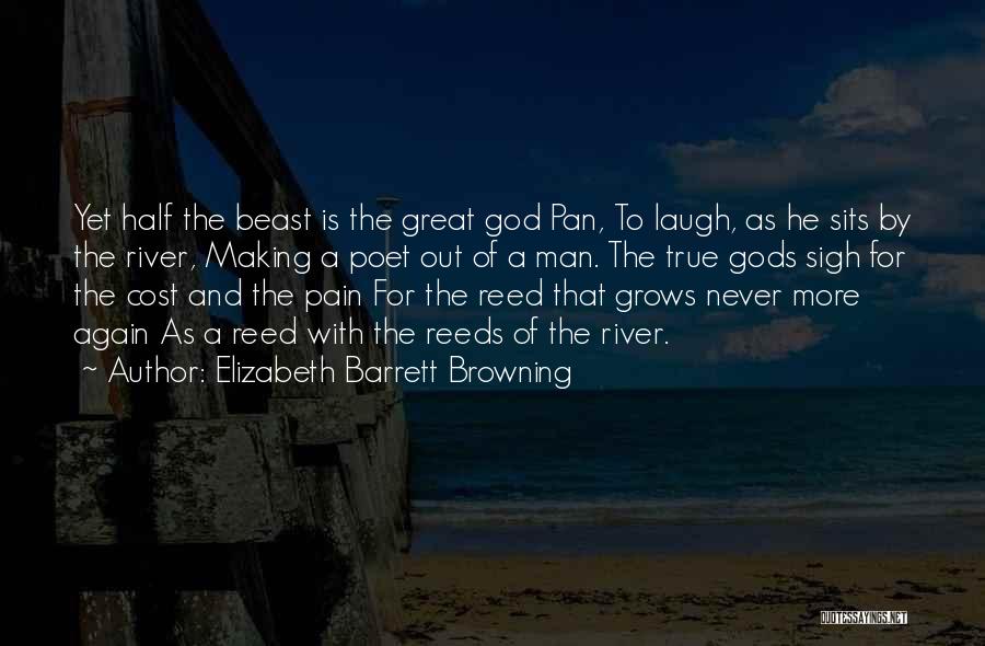 Elizabeth Barrett Browning Quotes: Yet Half The Beast Is The Great God Pan, To Laugh, As He Sits By The River, Making A Poet