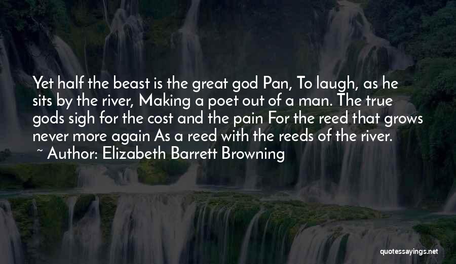 Elizabeth Barrett Browning Quotes: Yet Half The Beast Is The Great God Pan, To Laugh, As He Sits By The River, Making A Poet