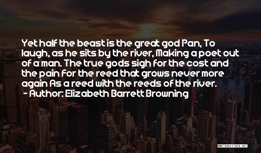 Elizabeth Barrett Browning Quotes: Yet Half The Beast Is The Great God Pan, To Laugh, As He Sits By The River, Making A Poet