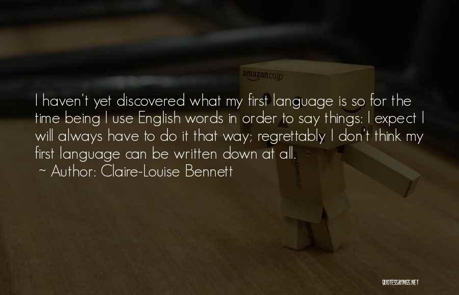 Claire-Louise Bennett Quotes: I Haven't Yet Discovered What My First Language Is So For The Time Being I Use English Words In Order