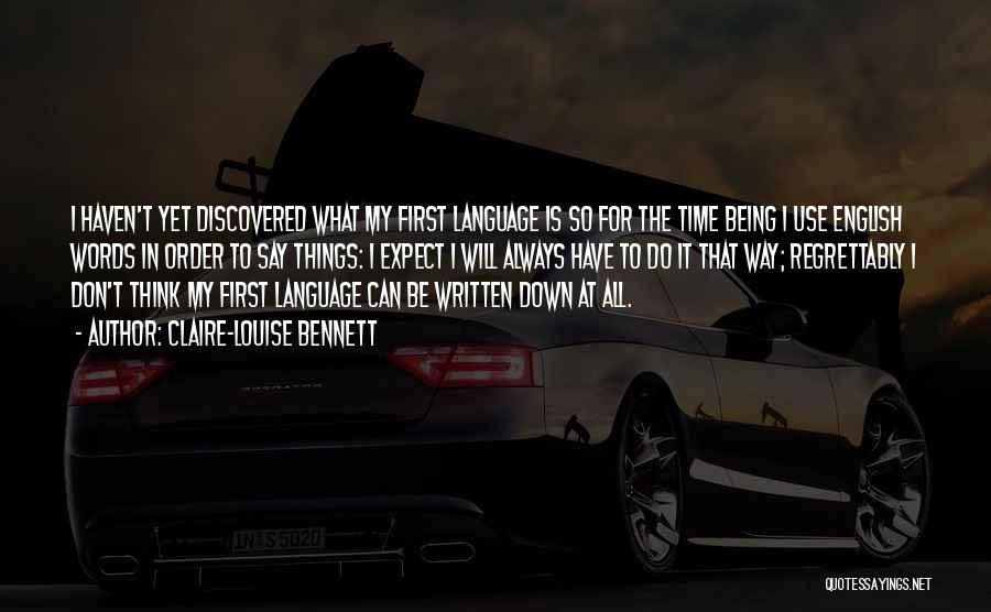 Claire-Louise Bennett Quotes: I Haven't Yet Discovered What My First Language Is So For The Time Being I Use English Words In Order