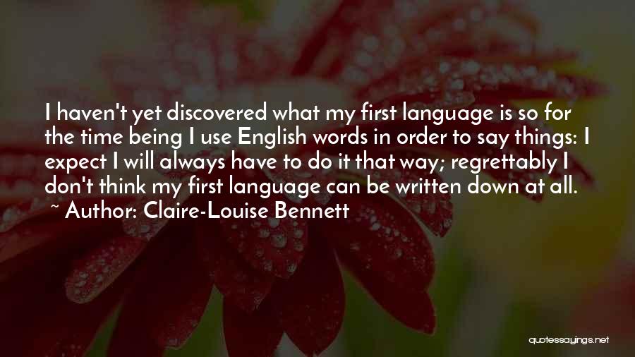 Claire-Louise Bennett Quotes: I Haven't Yet Discovered What My First Language Is So For The Time Being I Use English Words In Order