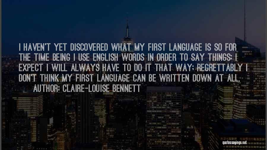 Claire-Louise Bennett Quotes: I Haven't Yet Discovered What My First Language Is So For The Time Being I Use English Words In Order