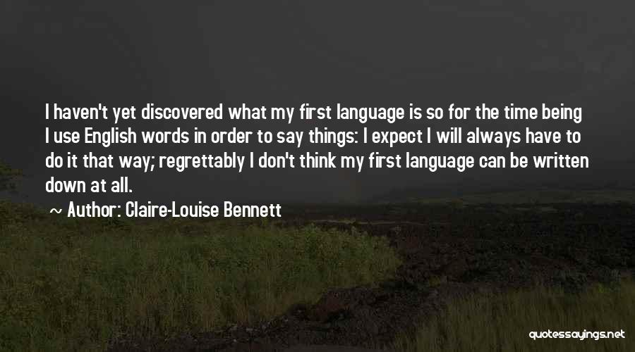 Claire-Louise Bennett Quotes: I Haven't Yet Discovered What My First Language Is So For The Time Being I Use English Words In Order