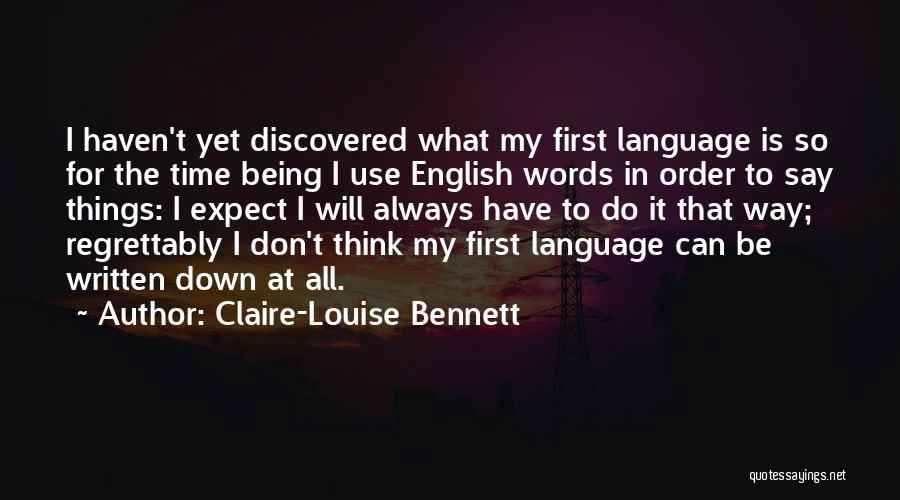 Claire-Louise Bennett Quotes: I Haven't Yet Discovered What My First Language Is So For The Time Being I Use English Words In Order