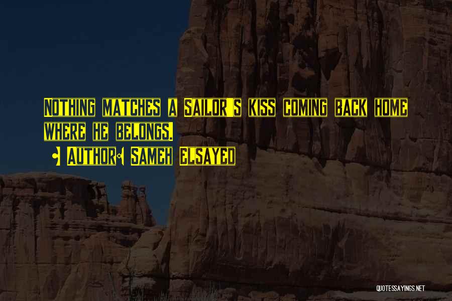 Sameh Elsayed Quotes: Nothing Matches A Sailor's Kiss Coming Back Home Where He Belongs.