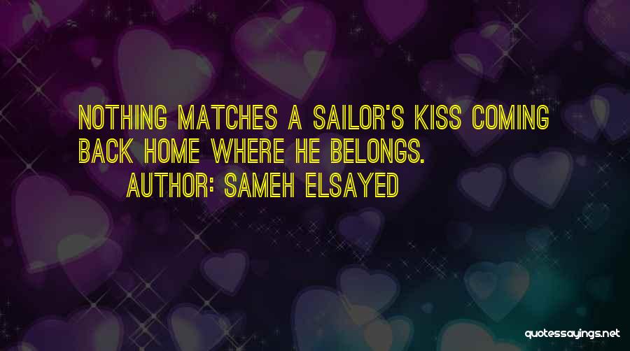 Sameh Elsayed Quotes: Nothing Matches A Sailor's Kiss Coming Back Home Where He Belongs.