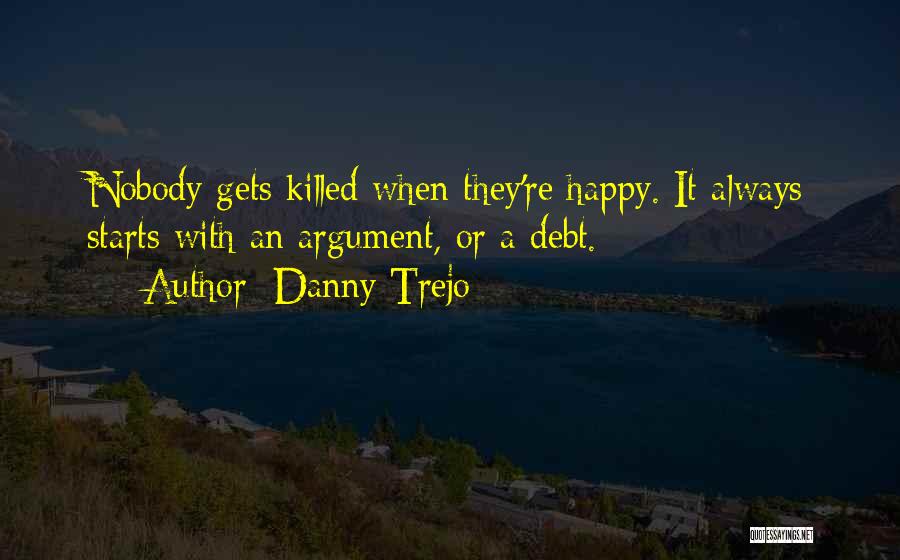 Danny Trejo Quotes: Nobody Gets Killed When They're Happy. It Always Starts With An Argument, Or A Debt.