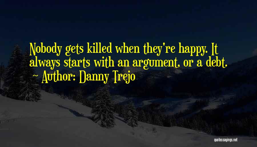 Danny Trejo Quotes: Nobody Gets Killed When They're Happy. It Always Starts With An Argument, Or A Debt.