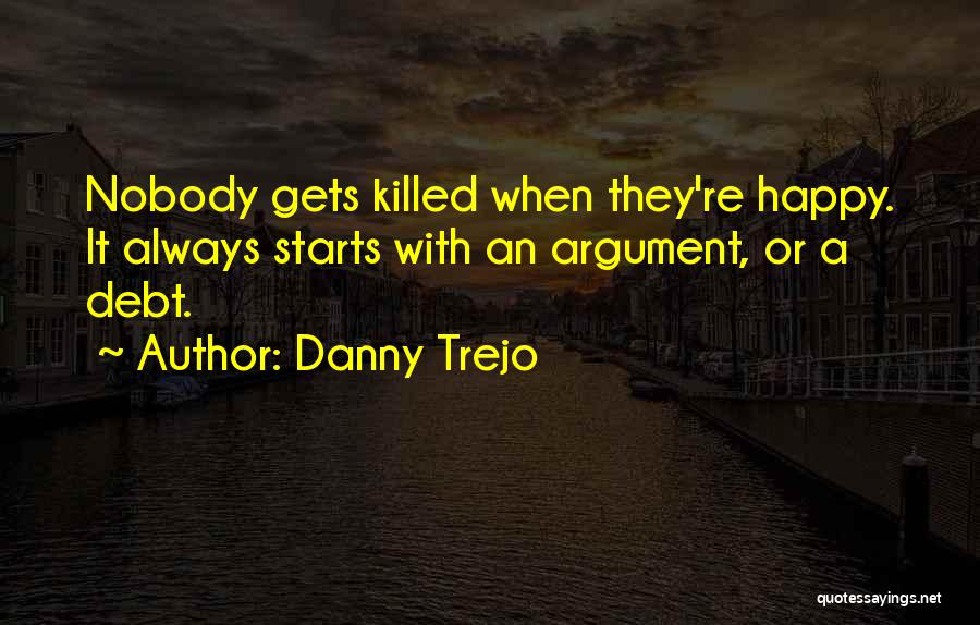 Danny Trejo Quotes: Nobody Gets Killed When They're Happy. It Always Starts With An Argument, Or A Debt.